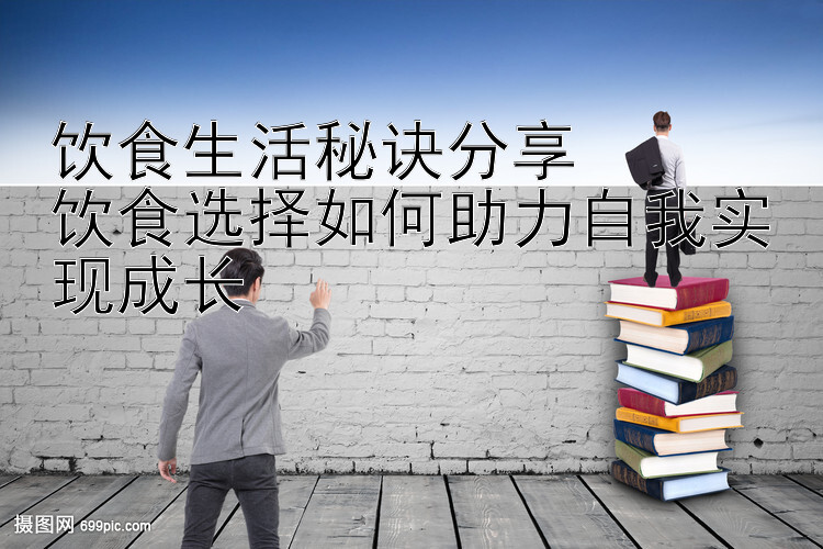 饮食生活秘诀分享  
饮食选择如何助力自我实现成长